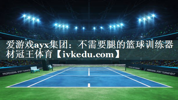 爱游戏ayx集团：不需要腿的篮球训练器材冠王体育