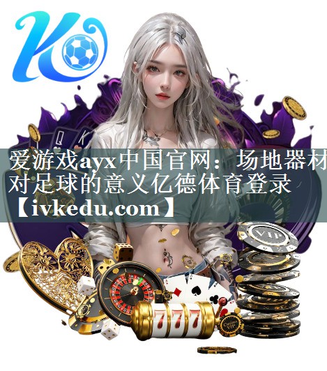爱游戏ayx中国官网：场地器材对足球的意义亿德体育登录