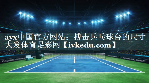 ayx中国官方网站：搏击乒乓球台的尺寸大发体育足彩网