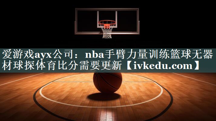 爱游戏ayx公司：nba手臂力量训练篮球无器材球探体育比分需要更新