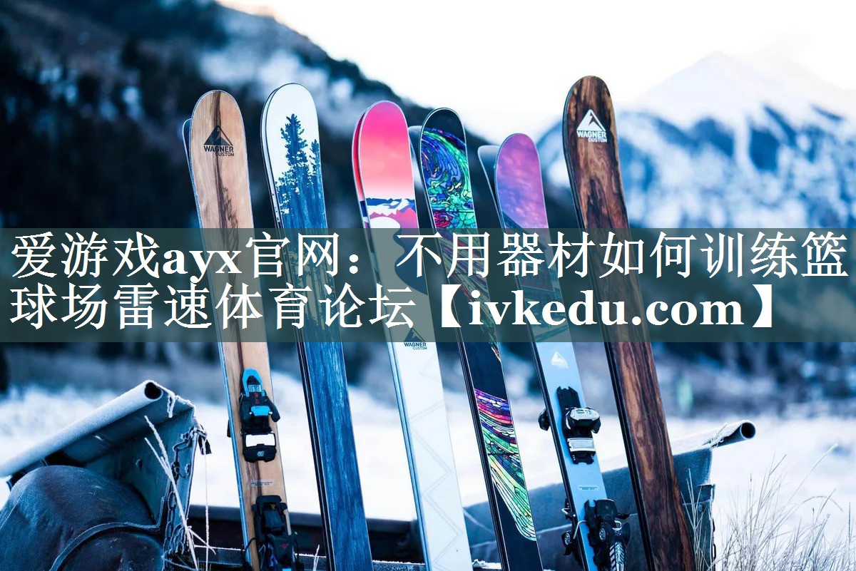 爱游戏ayx官网：不用器材如何训练篮球场雷速体育论坛