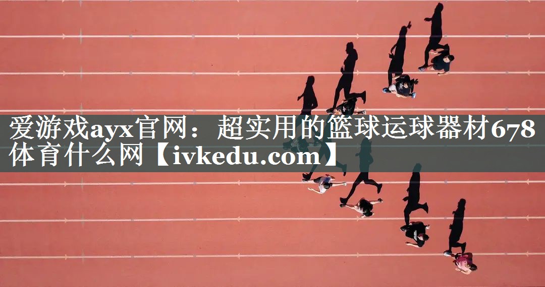 爱游戏ayx官网：超实用的篮球运球器材678体育什么网