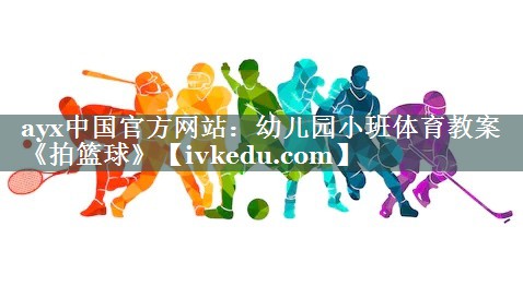 ayx中国官方网站：幼儿园小班体育教案《拍篮球》