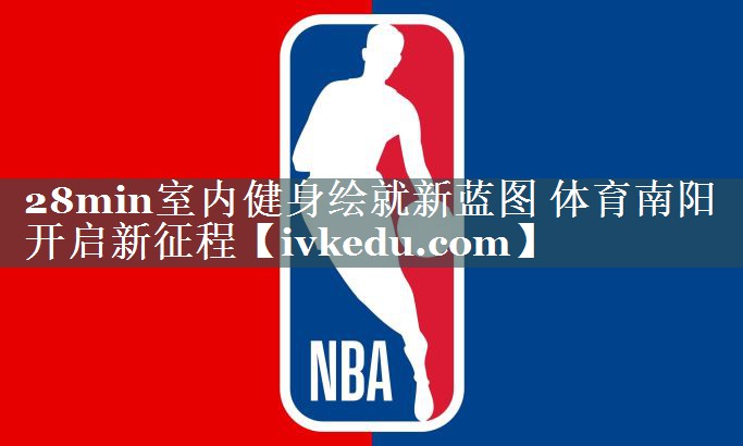 28min室内健身绘就新蓝图 体育南阳开启新征程