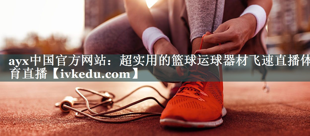 ayx中国官方网站：超实用的篮球运球器材飞速直播体育直播