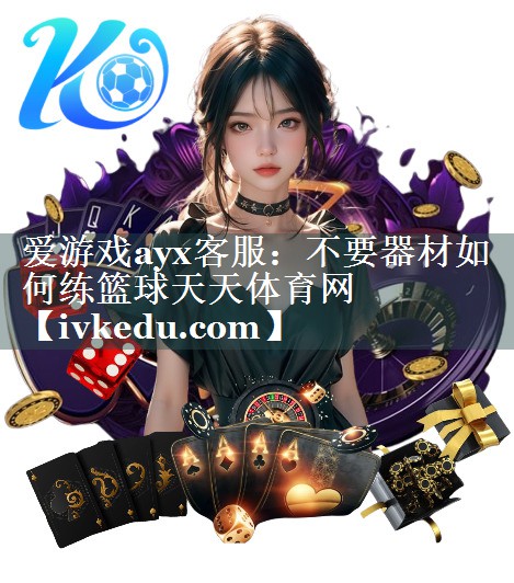 爱游戏ayx客服：不要器材如何练篮球天天体育网