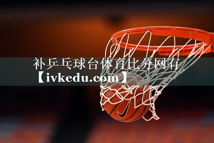 补乒乓球台体育比分网有