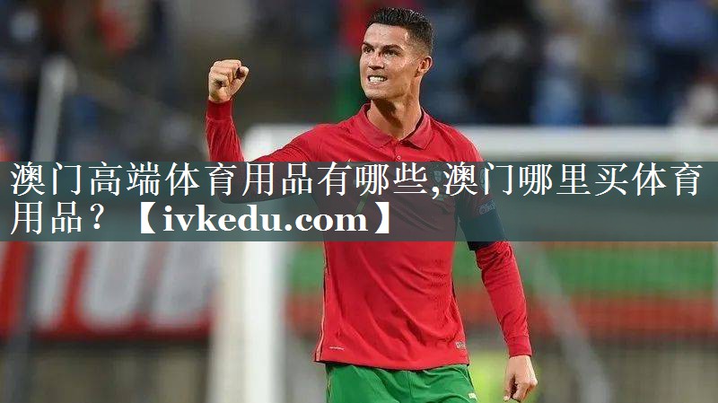 澳门高端体育用品有哪些,澳门哪里买体育用品？