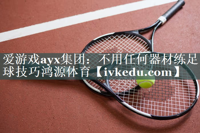 爱游戏ayx集团：不用任何器材练足球技巧鸿源体育