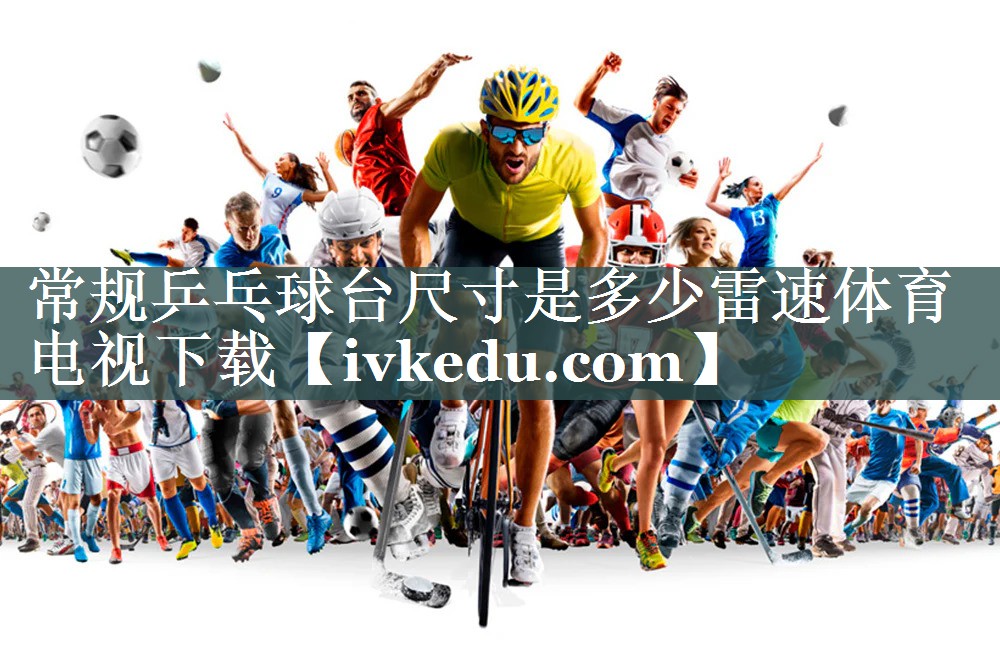 常规乒乓球台尺寸是多少雷速体育电视下载