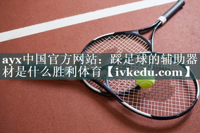 ayx中国官方网站：踩足球的辅助器材是什么胜利体育