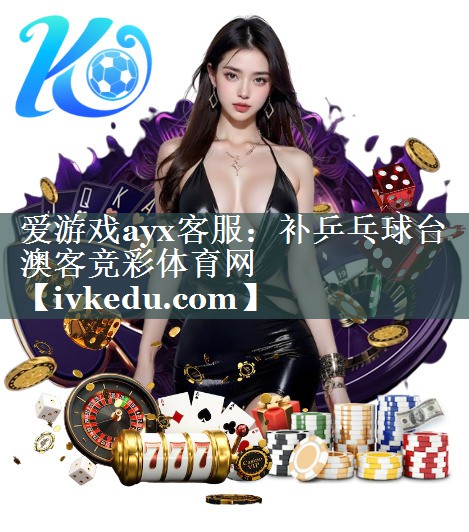 爱游戏ayx客服：补乒乓球台澳客竞彩体育网