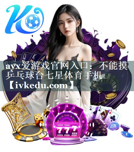 ayx爱游戏官网入口：不能摸乒乓球台七星体育手机