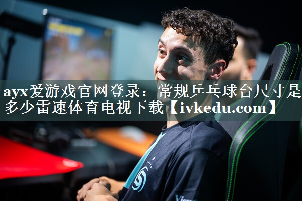 ayx爱游戏官网登录：常规乒乓球台尺寸是多少雷速体育电视下载