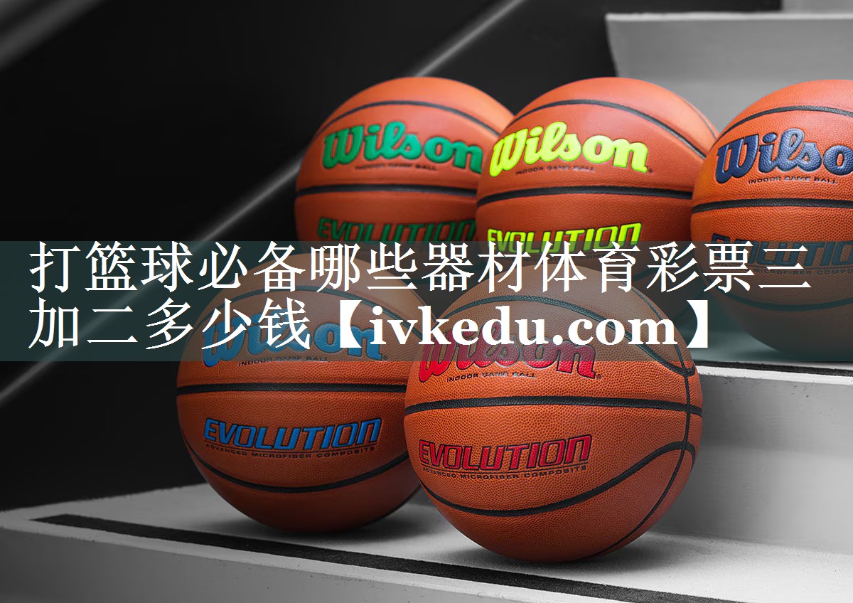 打篮球必备哪些器材体育彩票三加二多少钱