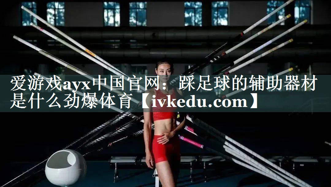 爱游戏ayx中国官网：踩足球的辅助器材是什么劲爆体育