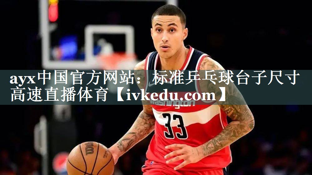 ayx中国官方网站：标准乒乓球台子尺寸高速直播体育