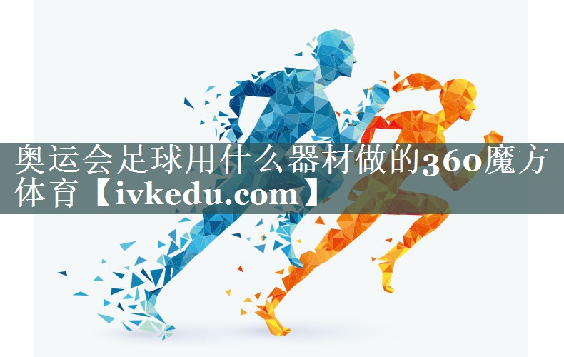 奥运会足球用什么器材做的360魔方体育