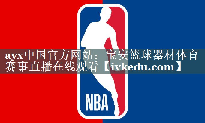 ayx中国官方网站：宝安篮球器材体育赛事直播在线观看