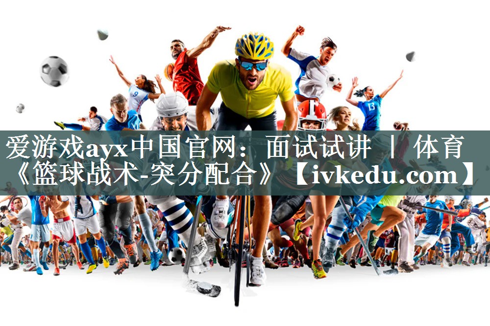 爱游戏ayx中国官网：面试试讲 ｜ 体育《篮球战术-突分配合》
