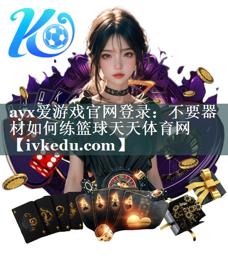 ayx爱游戏官网登录：不要器材如何练篮球天天体育网