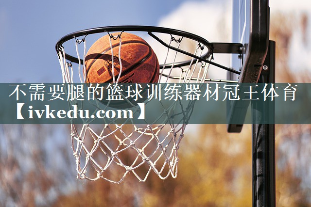 不需要腿的篮球训练器材冠王体育