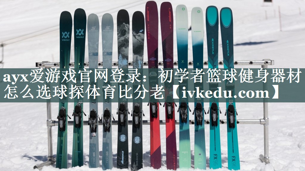ayx爱游戏官网登录：初学者篮球健身器材怎么选球探体育比分老