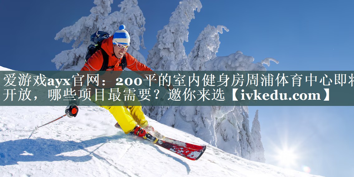 爱游戏ayx官网：200平的室内健身房周浦体育中心即将开放，哪些项目最需要？邀你来选