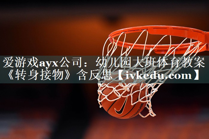 爱游戏ayx公司：幼儿园大班体育教案《转身接物》含反思
