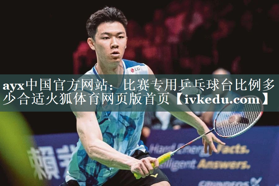 ayx中国官方网站：比赛专用乒乓球台比例多少合适火狐体育网页版首页