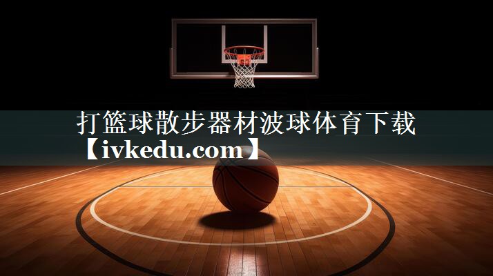 打篮球散步器材波球体育下载