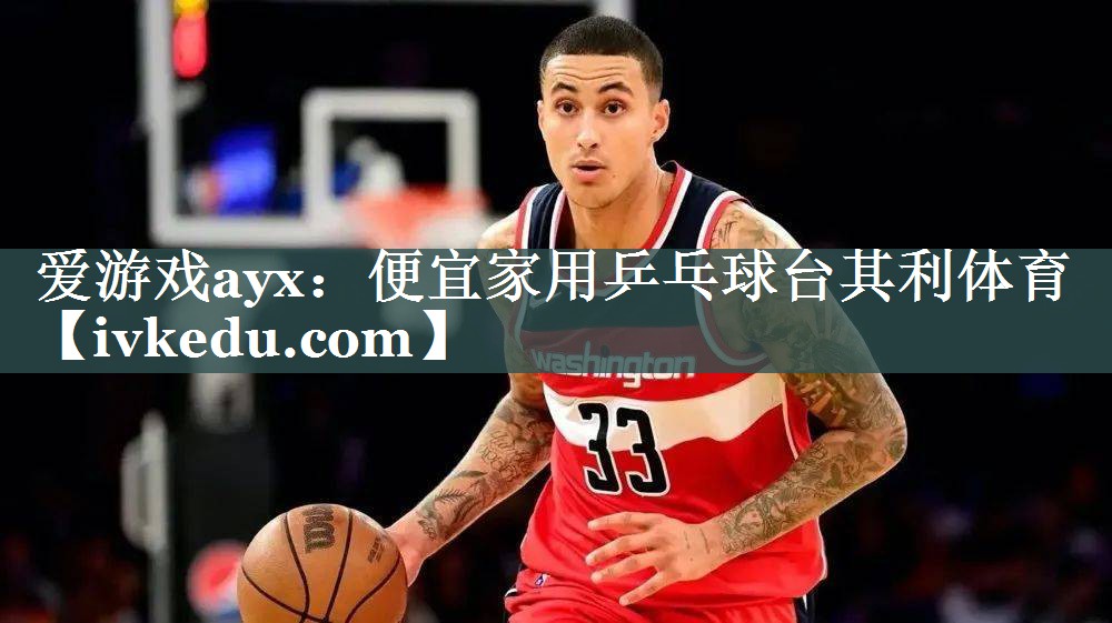 爱游戏ayx：便宜家用乒乓球台其利体育