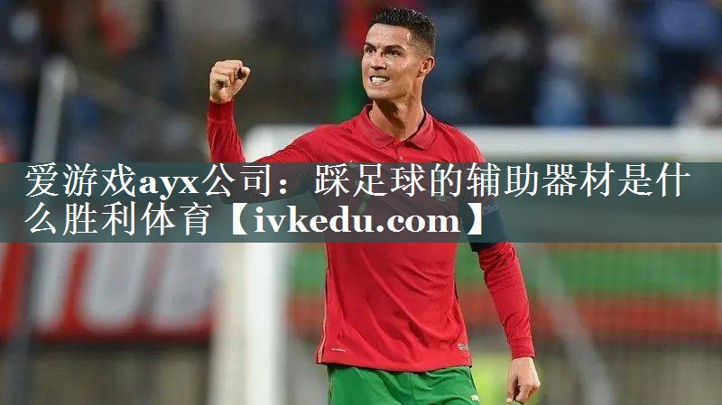 爱游戏ayx公司：踩足球的辅助器材是什么胜利体育