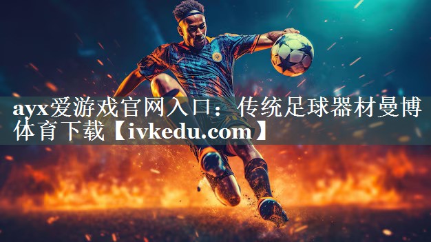 ayx爱游戏官网入口：传统足球器材曼博体育下载