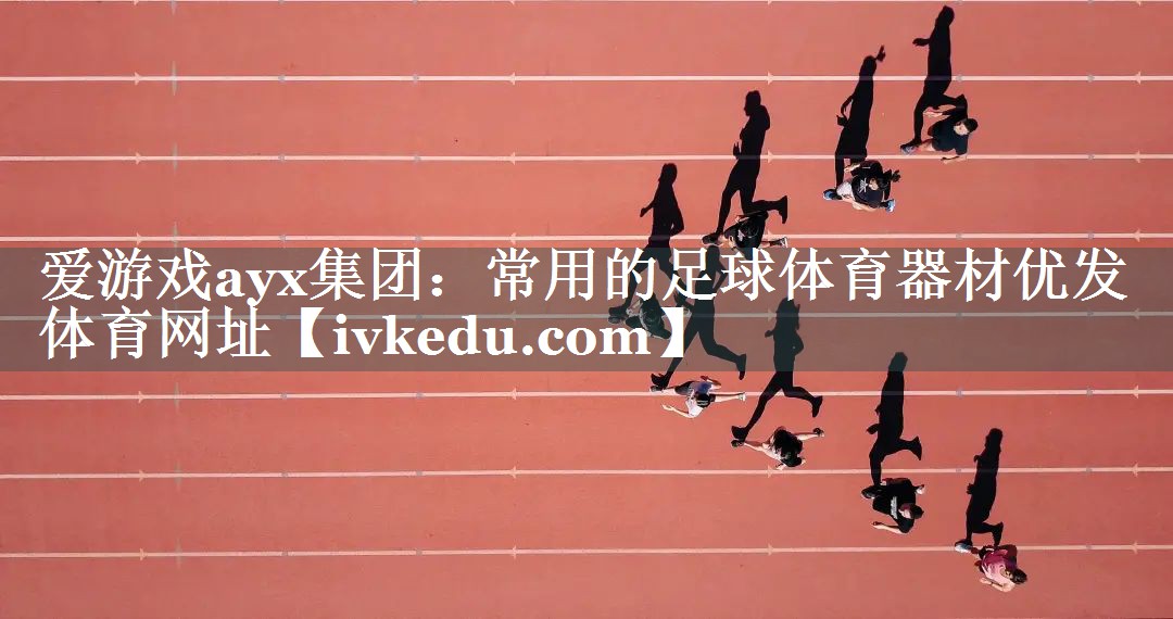 爱游戏ayx集团：常用的足球体育器材优发体育网址