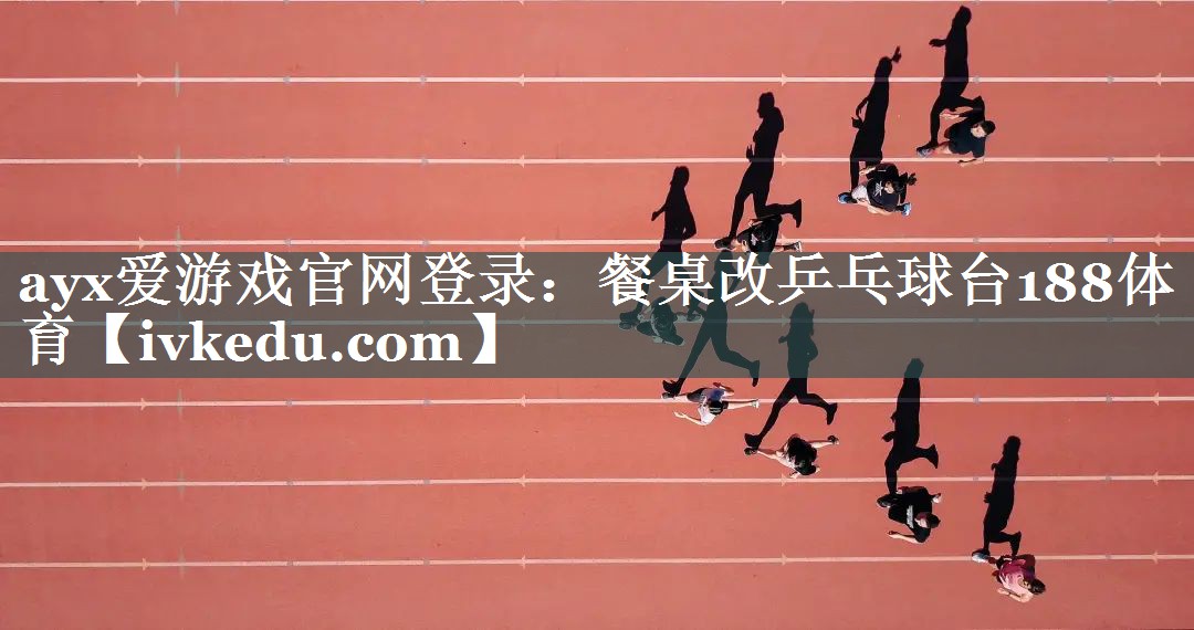 ayx爱游戏官网登录：餐桌改乒乓球台188体育