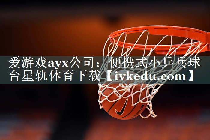 爱游戏ayx公司：便携式小乒乓球台星轨体育下载
