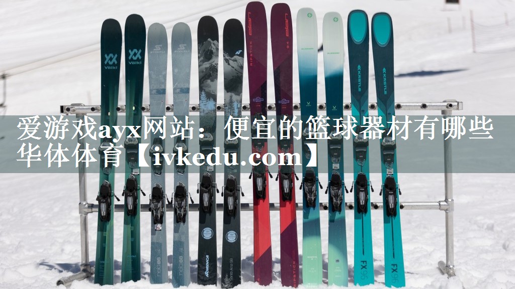 爱游戏ayx网站：便宜的篮球器材有哪些华体体育