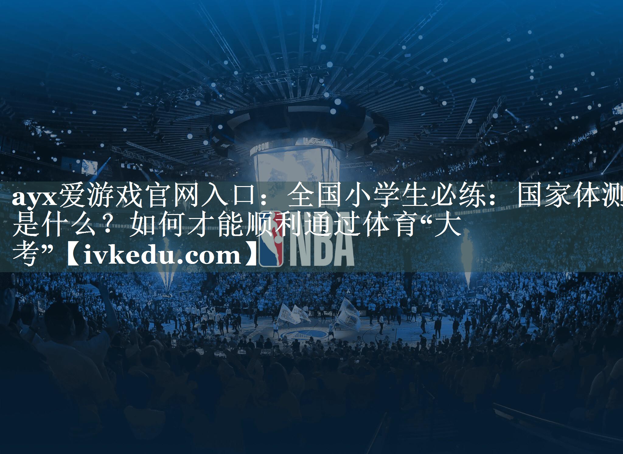 ayx爱游戏官网入口：全国小学生必练：国家体测是什么？如何才能顺利通过体育“大考”
