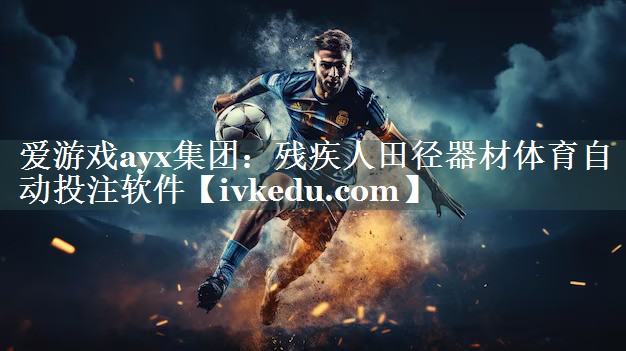 爱游戏ayx集团：残疾人田径器材体育自动投注软件