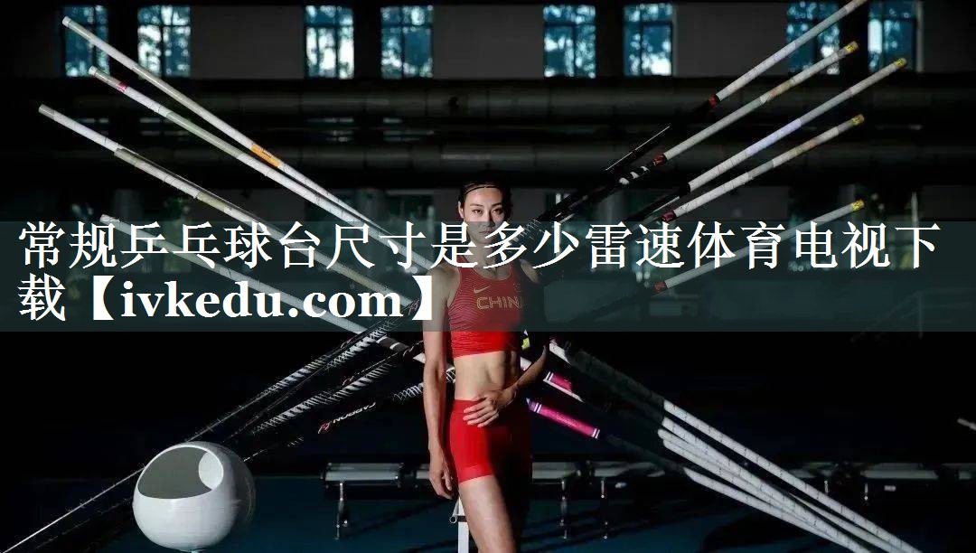 常规乒乓球台尺寸是多少雷速体育电视下载