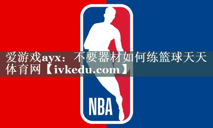爱游戏ayx：不要器材如何练篮球天天体育网
