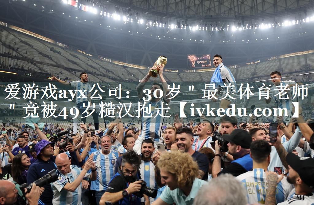 爱游戏ayx公司：30岁＂最美体育老师＂竟被49岁糙汉抱走
