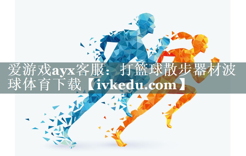 爱游戏ayx客服：打篮球散步器材波球体育下载