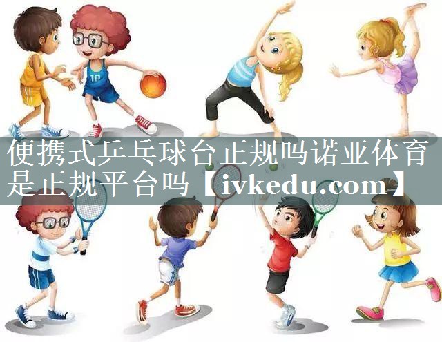 便携式乒乓球台正规吗诺亚体育是正规平台吗