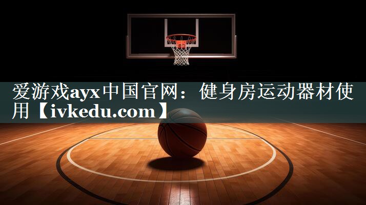 爱游戏ayx中国官网：健身房运动器材使用