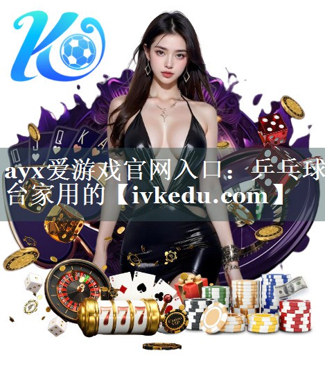 ayx爱游戏官网入口：乒乓球台家用的