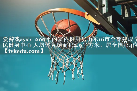 200平的室内健身房山东16市全部建成全民健身中心 人均体育场面积2.9平方米，居全国第4位