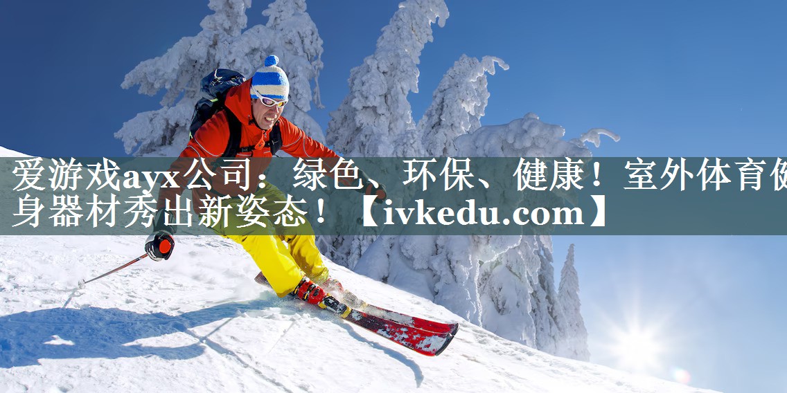 绿色、环保、健康!室外体育健身器材秀出新姿态! 绿色、环保、健康!室外体育健身器材秀出新姿态!