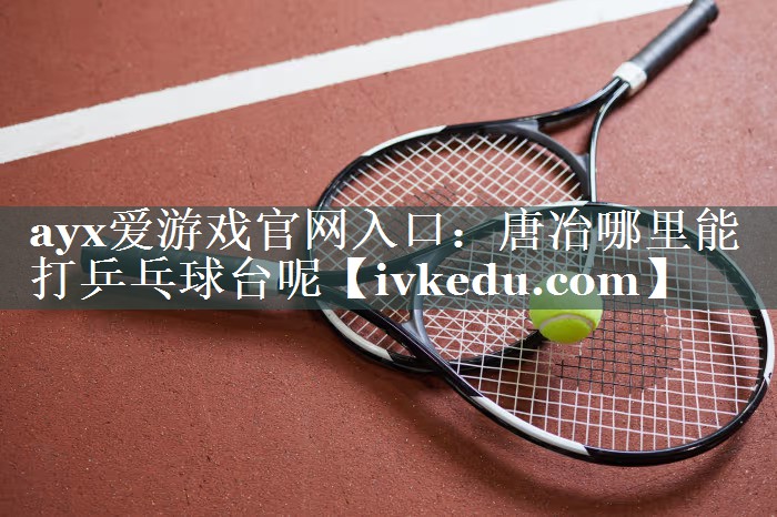 唐冶哪里能打乒乓球台呢 唐冶哪里能打乒乓球台呢